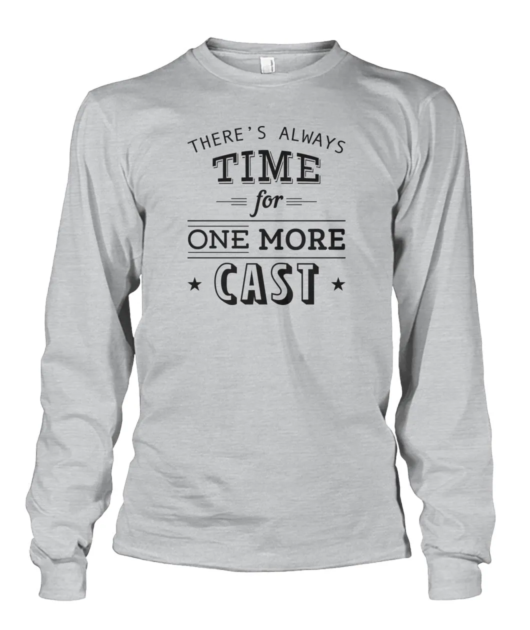 There's Always Time for One More Cast Unisex Long Sleeve